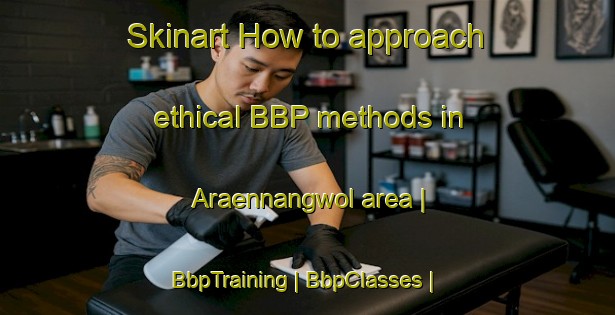 Skinart How to approach ethical BBP methods in Araennangwol area | BbpTraining | BbpClasses | SkinartTraining-Republic of Korea